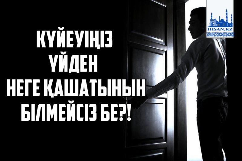 Күйеуіңіз үйден неге қашатынын білмейсіз бе?!