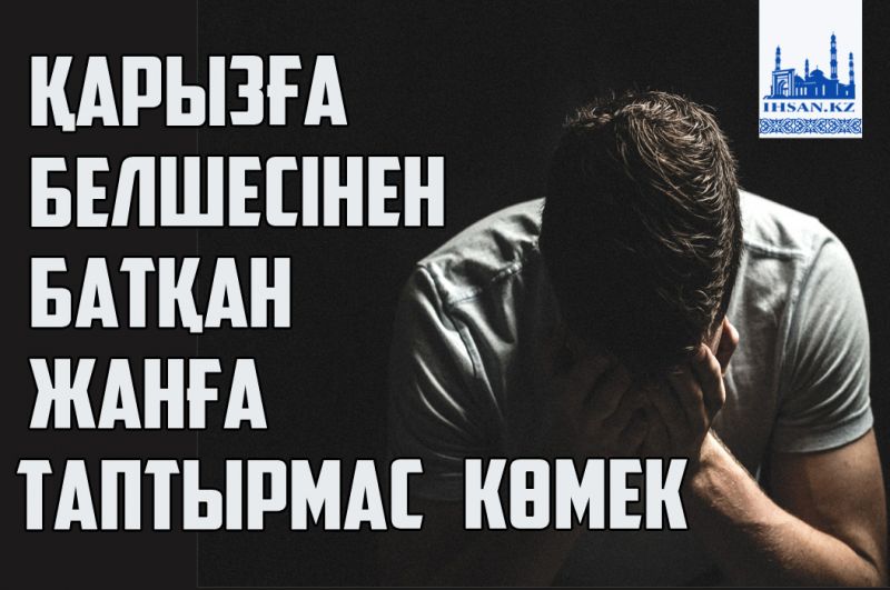 Қарызға белшесінен батқан жанға таптырмас көмек