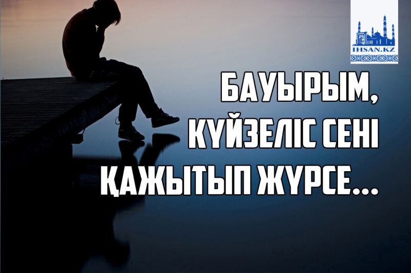 Бауырым, күйзеліс сені қажытып жүрсе...