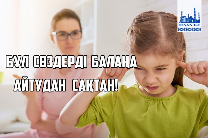Бұл сөздерді балаңа айтудан сақтан!