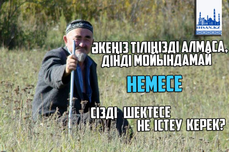 Әкеңіз тіліңізді алмаса, дінді мойындамай немесе Сізді шектесе не істеу керек?