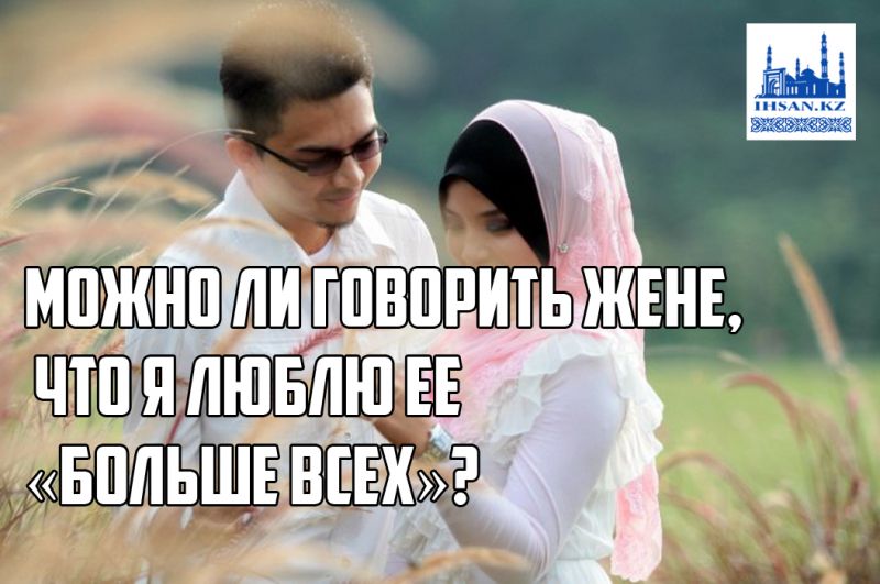Можно ли говорить жене, что я люблю ее «больше всех»?