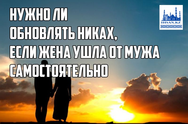 Нужно ли обновлять никах, если жена ушла от мужа самостоятельно