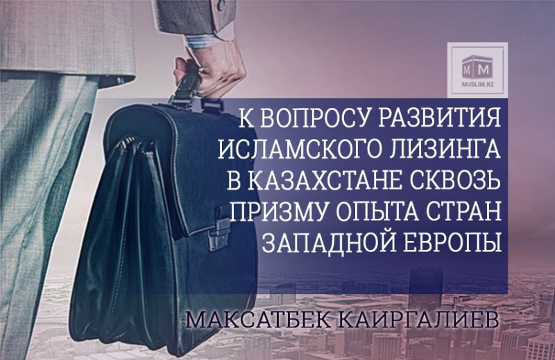 К вопросу развития исламского лизинга в Казахстане сквозь призму опыта стран Западной Европы