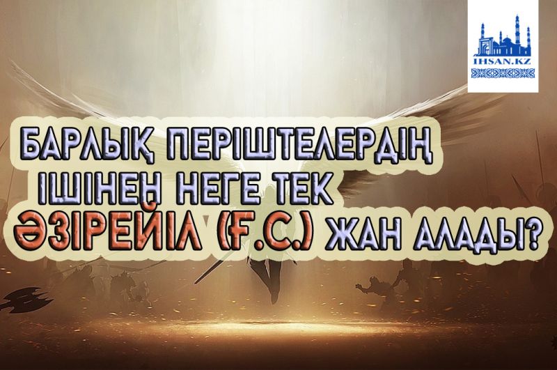Барлық періштелердің ішінен неге тек Әзірейіл (ғ.с.) жан алады?