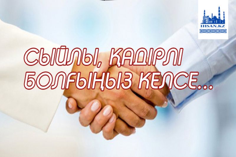 Сыйлы, қадірлі болғыңыз келсе...