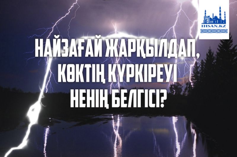 Найзағай жарқылдап, көктің күркіреуі ненің белгісі?