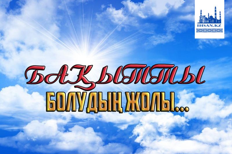 БАҚЫТТЫ БОЛУДЫҢ ЖОЛЫ...