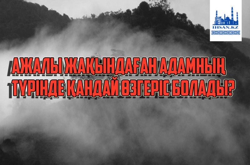Ажалы жақындаған адамның түрінде қандай өзгеріс болады?