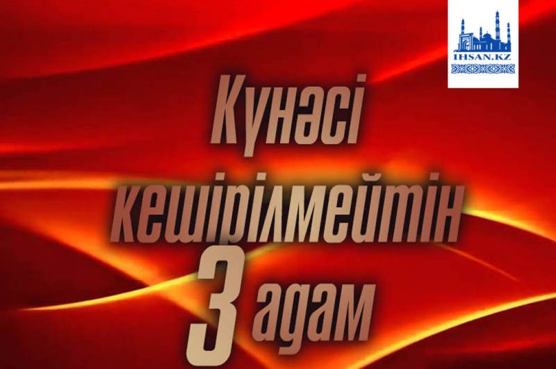 Күнәсі кешірілмейтін 3 адам
