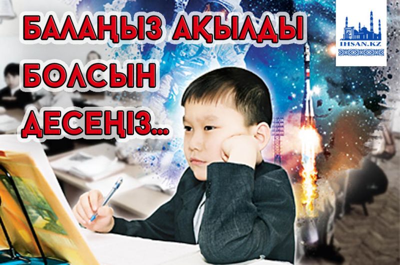 Балаңыз ақылды болсын десеңіз!..
