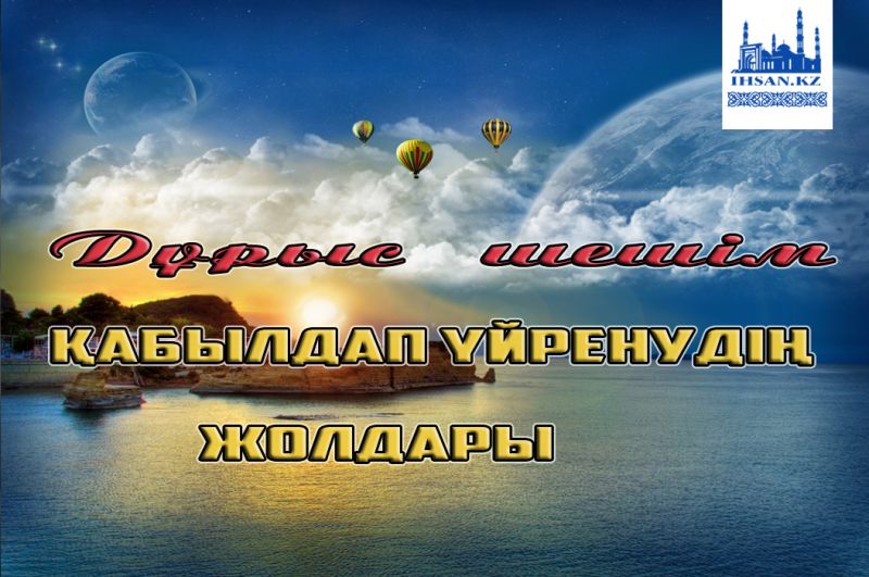 Дұрыс шешім қабылдап үйренудің жолдары
