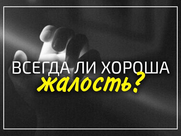 Всегда ли хороша жалость?