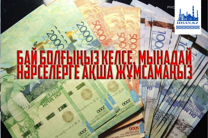 Бай болғыңыз келсе, мынадай нәрселерге ақша жұмсамаңыз
