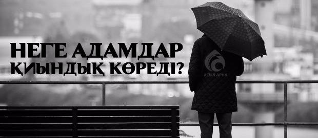 НЕГЕ АДАМДАР ҚИЫНДЫҚ КӨРЕДІ?