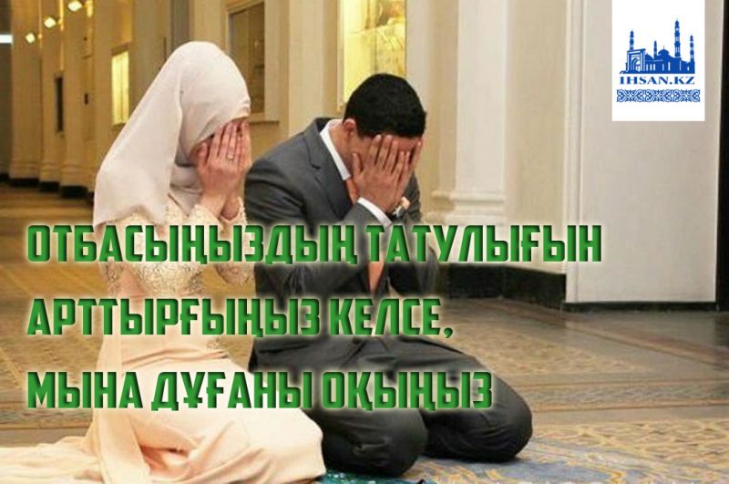 Отбасыңыздың татулығын арттырғыңыз келсе, мына дұғаны оқыңыз