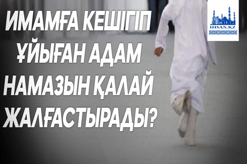 Имамға кешігіп ұйыған адам намазын қалай жалғастырады?