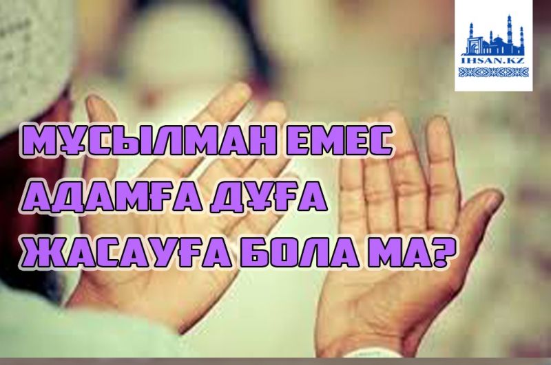 МҰСЫЛМАН ЕМЕС АДАМҒА ДҰҒА ЖАСАУҒА БОЛА МА?