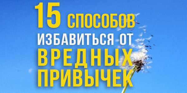 От вредных привычек можно избавиться навсегда! 15 ценных советов