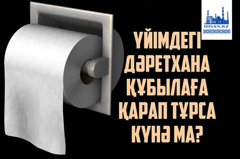 Үйімдегі дәретхана құбылаға қарап тұрса күнә ма?