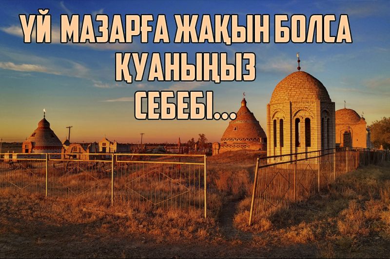 Үйіңіз мазаратқа жақын болса қуаныңыз. Себебі...