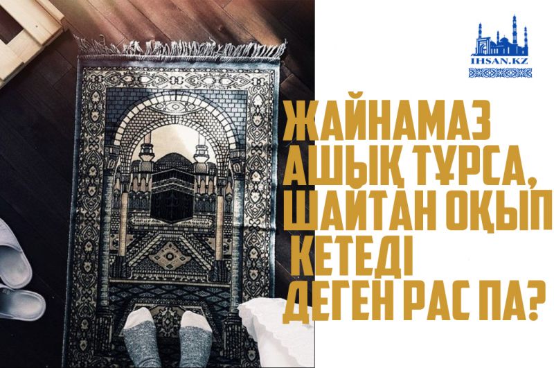 ЖАЙНАМАЗ АШЫҚ ТҰРСА, ШАЙТАН ОҚЫП КЕТЕДІ ДЕГЕН РАС ПА?