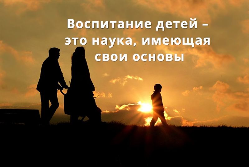 Воспитание детей – это наука, имеющая свои основы