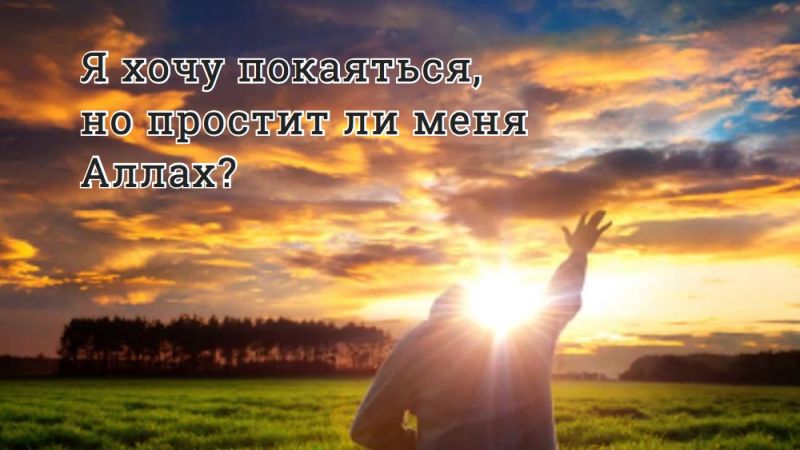 Я хочу покаяться, но простит ли меня Аллах?