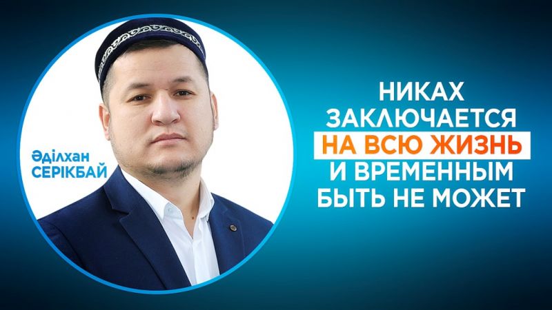 Адильхан Серикбай: Никах заключается на всю жизнь и временным быть не может