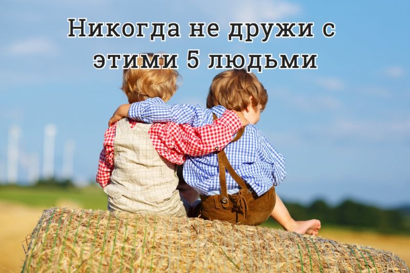 Никогда не дружи с этими 5 людьми