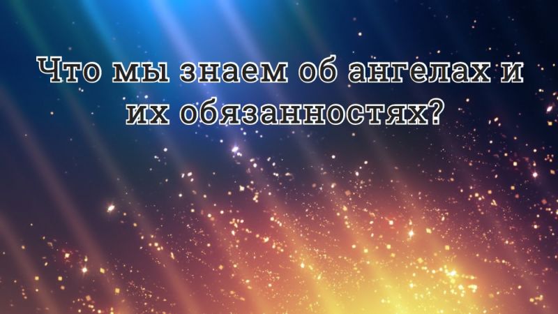 Что мы знаем об ангелах и их обязанностях?