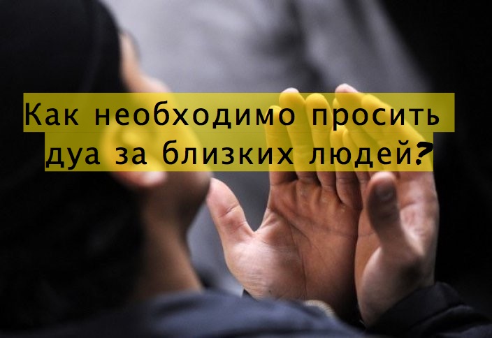 Как необходимо просить дуа за близких людей?