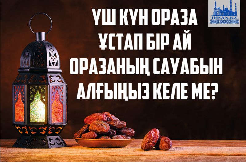 Үш күннен ораза ұстап бір ай оразаның сауабын алғыңыз келе ме?