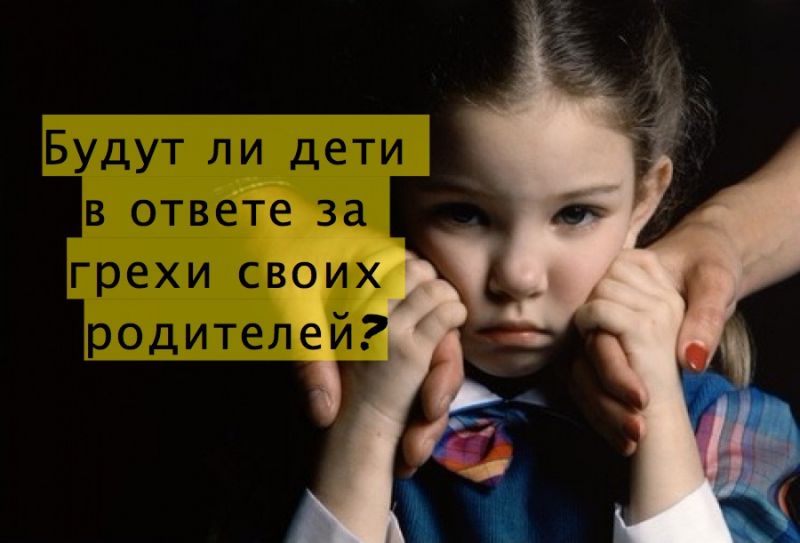 Будут ли дети в ответе за грехи своих родителей?