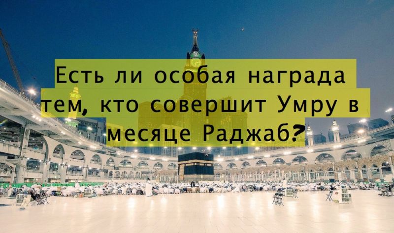 Есть ли особая награда тем, кто совершит Умру в месяце Раджаб?