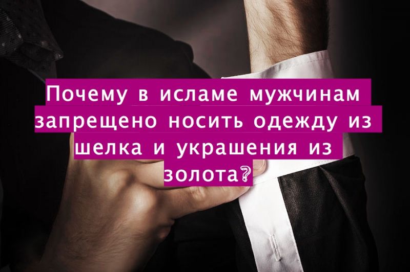 Почему в исламе мужчинам запрещено носить одежду из шелка и украшения из золота?