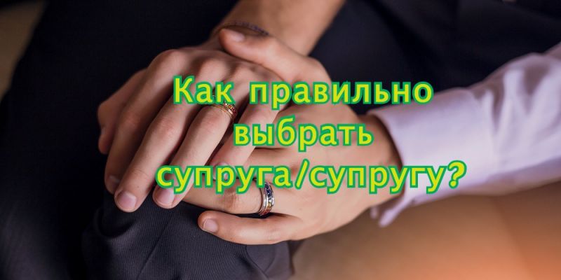 Как правильно выбрать супруга/супругу?