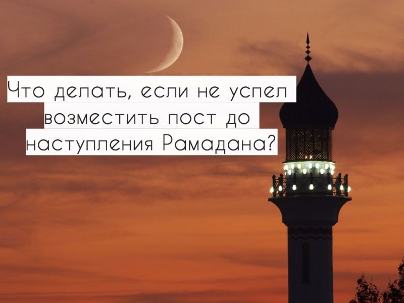 Что делать, если не успел возместить пост до наступления Рамадана?