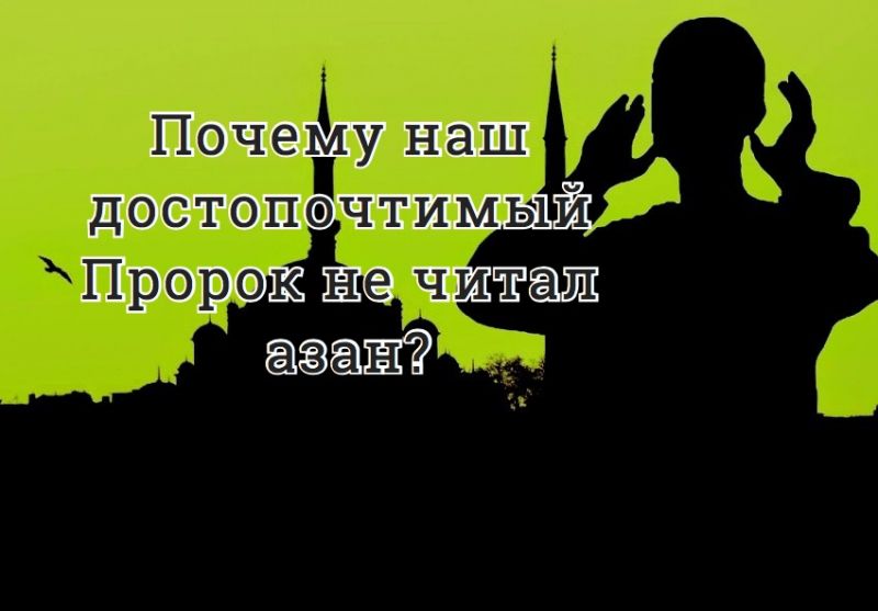 Почему наш достопочтимый Пророк не читал азан?