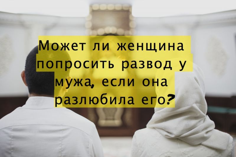 Может ли женщина попросить развод у мужа, если она разлюбила его?