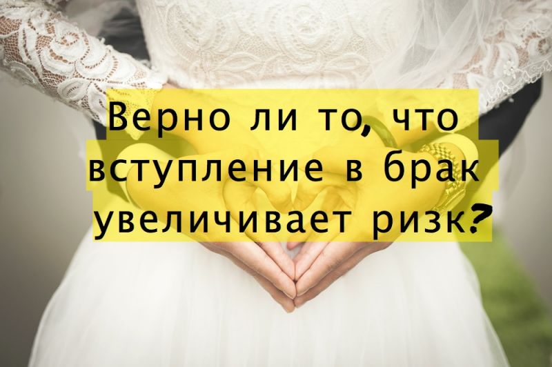 Верно ли то, что вступление в брак увеличивает ризк?