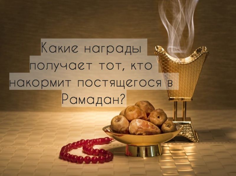Какие награды получает тот, кто накормит постящегося в Рамадан?