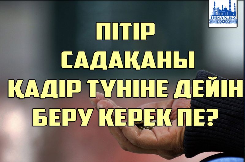 Пітір садақаны Қадір түніне дейін беру керек пе? 