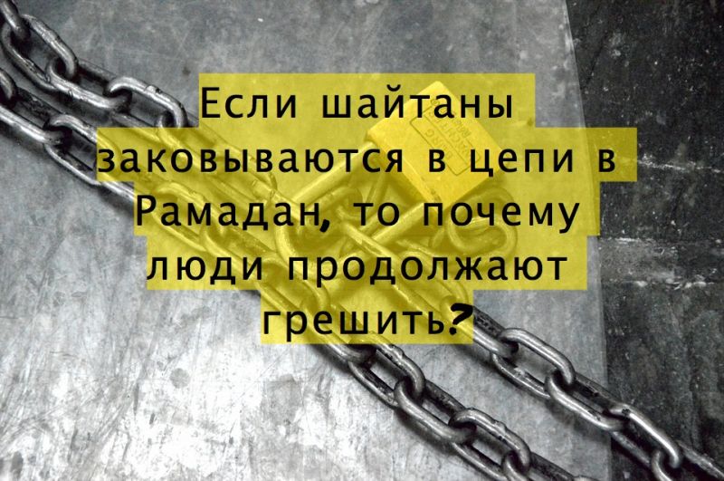 Если шайтаны заковываются в цепи в Рамадан, то почему люди продолжают грешить?