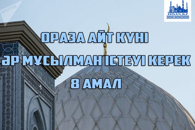 Ораза айт күні әр мұсылман істеуі тиіс 8 амал