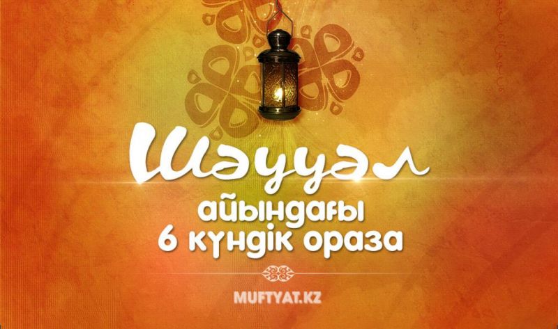 ШӘУУӘЛ АЙЫНДАҒЫ 6 КҮНДІК ОРАЗА