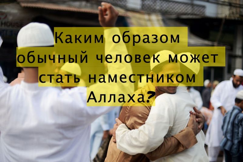 Каким образом обычный человек может стать наместником Аллаха?