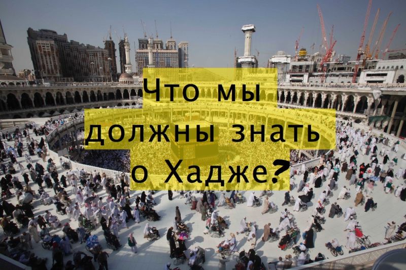 Что мы должны знать о Хадже?