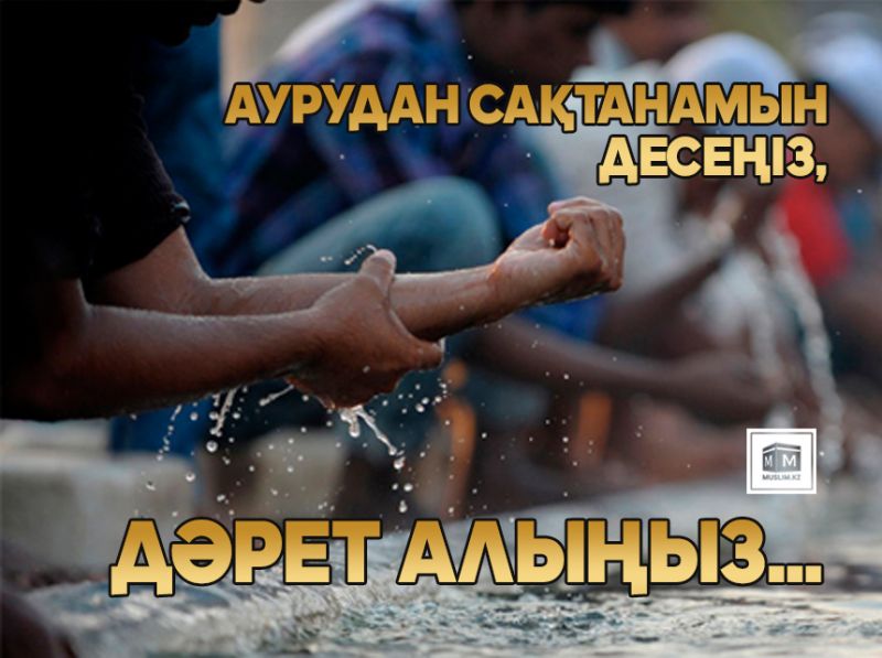 Аурудан сақтанамын десеңіз, дәрет алыңыз...