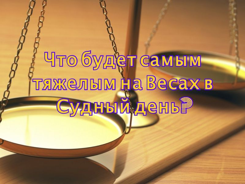 Что будет самым тяжелым на Весах в Судный день?